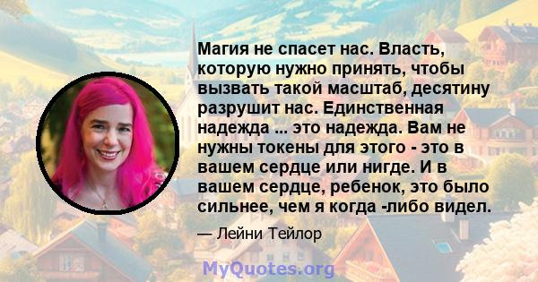 Магия не спасет нас. Власть, которую нужно принять, чтобы вызвать такой масштаб, десятину разрушит нас. Единственная надежда ... это надежда. Вам не нужны токены для этого - это в вашем сердце или нигде. И в вашем