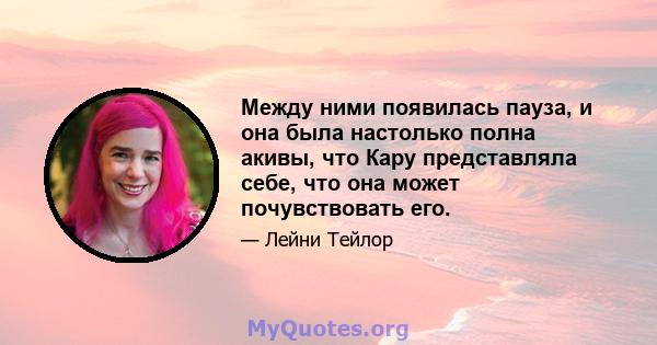 Между ними появилась пауза, и она была настолько полна акивы, что Кару представляла себе, что она может почувствовать его.