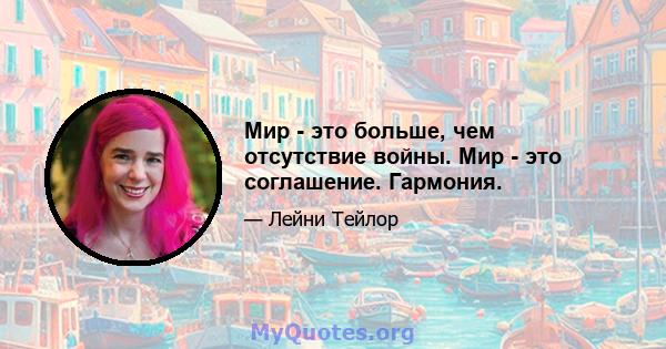 Мир - это больше, чем отсутствие войны. Мир - это соглашение. Гармония.