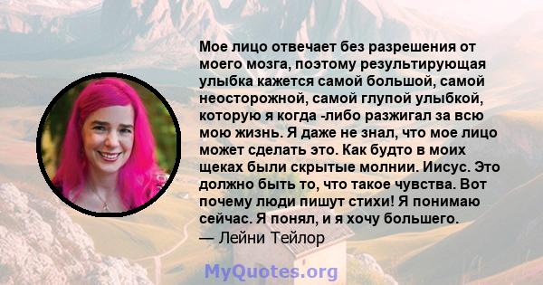 Мое лицо отвечает без разрешения от моего мозга, поэтому результирующая улыбка кажется самой большой, самой неосторожной, самой глупой улыбкой, которую я когда -либо разжигал за всю мою жизнь. Я даже не знал, что мое