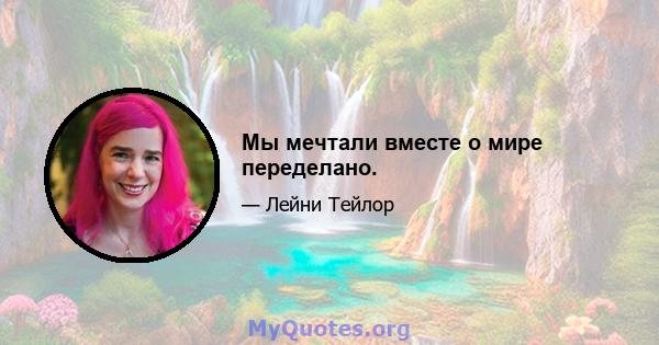 Мы мечтали вместе о мире переделано.