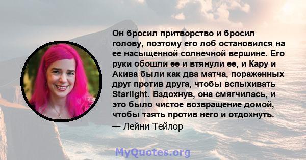 Он бросил притворство и бросил голову, поэтому его лоб остановился на ее насыщенной солнечной вершине. Его руки обошли ее и втянули ее, и Кару и Акива были как два матча, пораженных друг против друга, чтобы вспыхивать