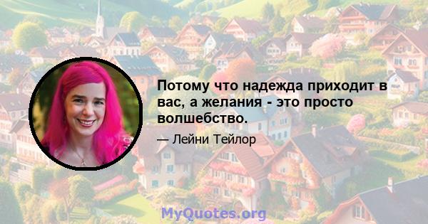 Потому что надежда приходит в вас, а желания - это просто волшебство.