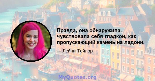 Правда, она обнаружила, чувствовала себя гладкой, как пропускающий камень на ладони.