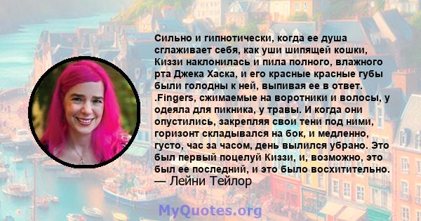 Сильно и гипнотически, когда ее душа сглаживает себя, как уши шипящей кошки, Киззи наклонилась и пила полного, влажного рта Джека Хаска, и его красные красные губы были голодны к ней, выпивая ее в ответ. .Fingers,