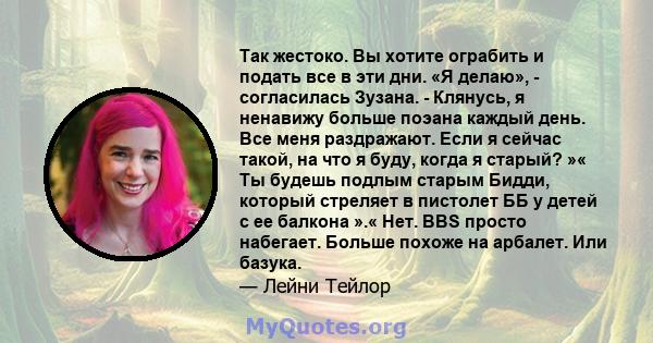 Так жестоко. Вы хотите ограбить и подать все в эти дни. «Я делаю», - согласилась Зузана. - Клянусь, я ненавижу больше поэана каждый день. Все меня раздражают. Если я сейчас такой, на что я буду, когда я старый? »« Ты