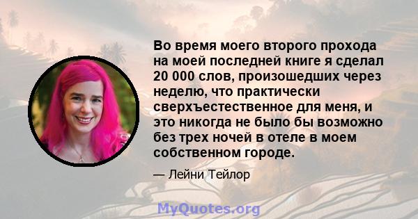 Во время моего второго прохода на моей последней книге я сделал 20 000 слов, произошедших через неделю, что практически сверхъестественное для меня, и это никогда не было бы возможно без трех ночей в отеле в моем