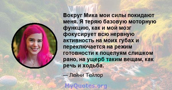 Вокруг Мика мои силы покидают меня. Я теряю базовую моторную функцию, как и мой мозг фокусирует всю нервную активность на моих губах и переключается на режим готовности к поцелуям слишком рано, на ущерб таким вещам, как 