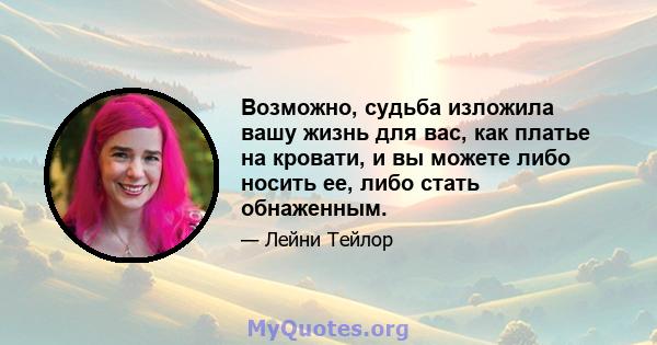 Возможно, судьба изложила вашу жизнь для вас, как платье на кровати, и вы можете либо носить ее, либо стать обнаженным.