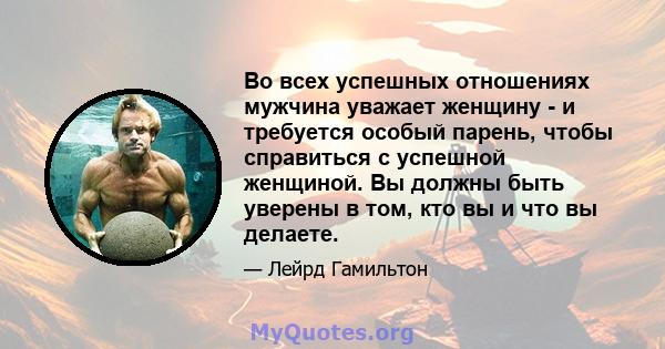 Во всех успешных отношениях мужчина уважает женщину - и требуется особый парень, чтобы справиться с успешной женщиной. Вы должны быть уверены в том, кто вы и что вы делаете.