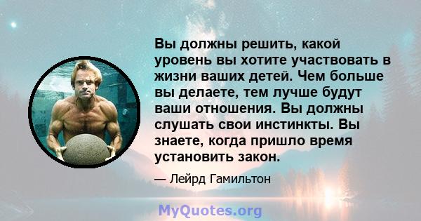 Вы должны решить, какой уровень вы хотите участвовать в жизни ваших детей. Чем больше вы делаете, тем лучше будут ваши отношения. Вы должны слушать свои инстинкты. Вы знаете, когда пришло время установить закон.