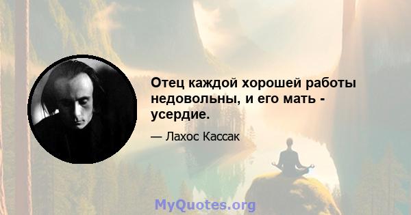 Отец каждой хорошей работы недовольны, и его мать - усердие.