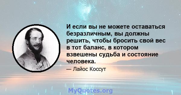 И если вы не можете оставаться безразличным, вы должны решить, чтобы бросить свой вес в тот баланс, в котором взвешены судьба и состояние человека.