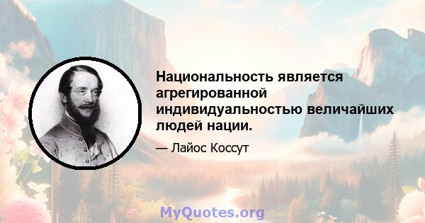 Национальность является агрегированной индивидуальностью величайших людей нации.