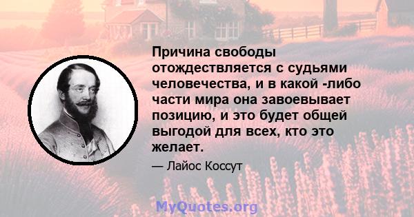 Причина свободы отождествляется с судьями человечества, и в какой -либо части мира она завоевывает позицию, и это будет общей выгодой для всех, кто это желает.