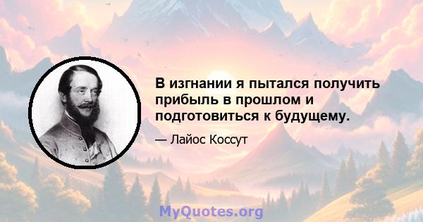 В изгнании я пытался получить прибыль в прошлом и подготовиться к будущему.