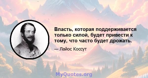 Власть, которая поддерживается только силой, будет привести к тому, что часто будет дрожать.