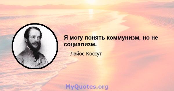 Я могу понять коммунизм, но не социализм.