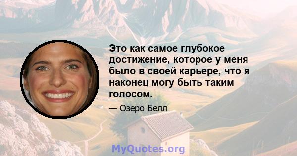 Это как самое глубокое достижение, которое у меня было в своей карьере, что я наконец могу быть таким голосом.