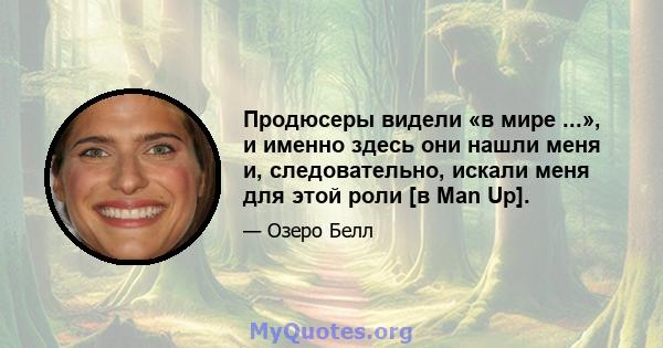 Продюсеры видели «в мире ...», и именно здесь они нашли меня и, следовательно, искали меня для этой роли [в Man Up].