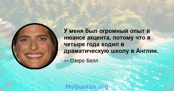 У меня был огромный опыт в нюансе акцента, потому что я четыре года ходил в драматическую школу в Англии.