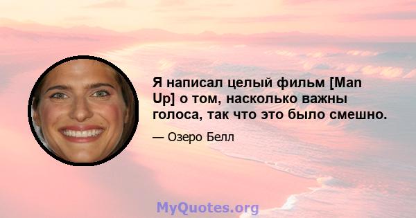 Я написал целый фильм [Man Up] о том, насколько важны голоса, так что это было смешно.