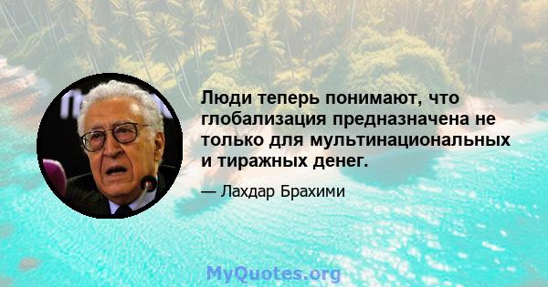 Люди теперь понимают, что глобализация предназначена не только для мультинациональных и тиражных денег.