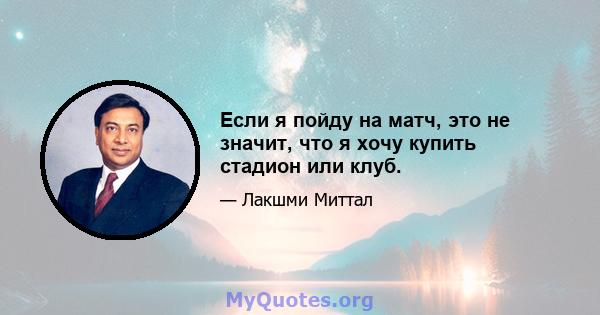 Если я пойду на матч, это не значит, что я хочу купить стадион или клуб.