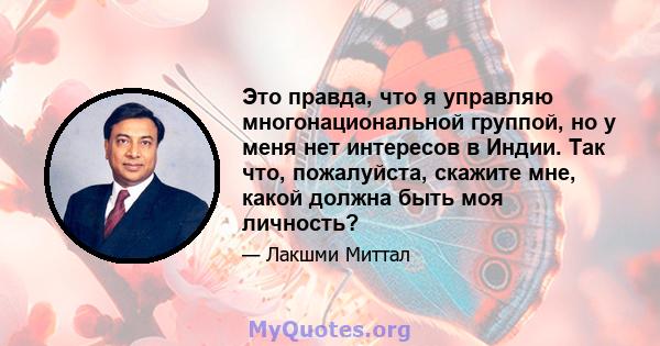 Это правда, что я управляю многонациональной группой, но у меня нет интересов в Индии. Так что, пожалуйста, скажите мне, какой должна быть моя личность?