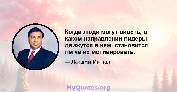 Когда люди могут видеть, в каком направлении лидеры движутся в нем, становится легче их мотивировать.