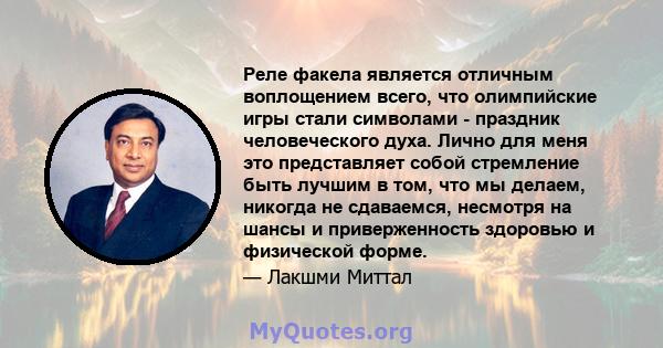 Реле факела является отличным воплощением всего, что олимпийские игры стали символами - праздник человеческого духа. Лично для меня это представляет собой стремление быть лучшим в том, что мы делаем, никогда не