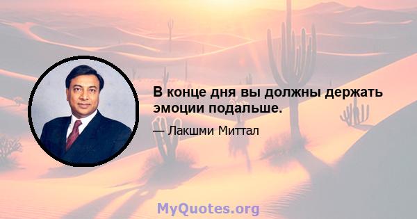 В конце дня вы должны держать эмоции подальше.