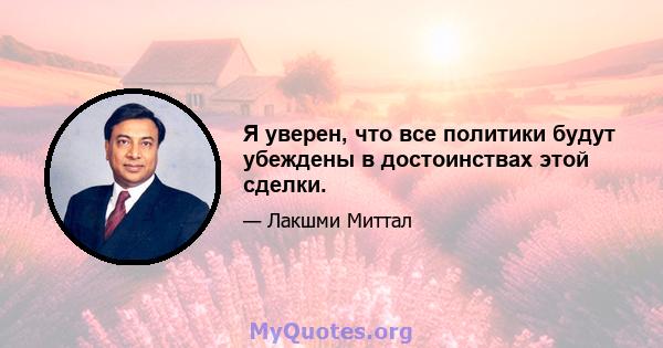 Я уверен, что все политики будут убеждены в достоинствах этой сделки.