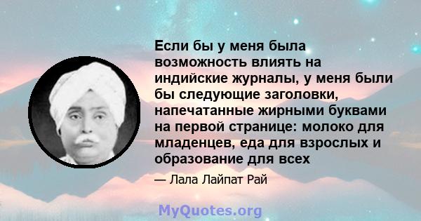 Если бы у меня была возможность влиять на индийские журналы, у меня были бы следующие заголовки, напечатанные жирными буквами на первой странице: молоко для младенцев, еда для взрослых и образование для всех