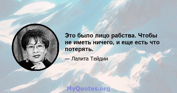 Это было лицо рабства. Чтобы не иметь ничего, и еще есть что потерять.