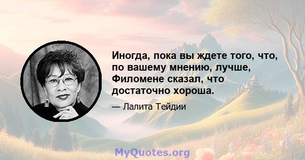 Иногда, пока вы ждете того, что, по вашему мнению, лучше, Филомене сказал, что достаточно хороша.