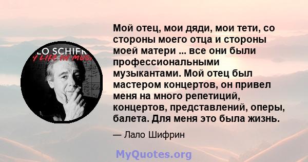 Мой отец, мои дяди, мои тети, со стороны моего отца и стороны моей матери ... все они были профессиональными музыкантами. Мой отец был мастером концертов, он привел меня на много репетиций, концертов, представлений,