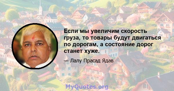 Если мы увеличим скорость груза, то товары будут двигаться по дорогам, а состояние дорог станет хуже.