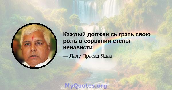 Каждый должен сыграть свою роль в сорвании стены ненависти.