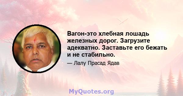 Вагон-это хлебная лошадь железных дорог. Загрузите адекватно. Заставьте его бежать и не стабильно.