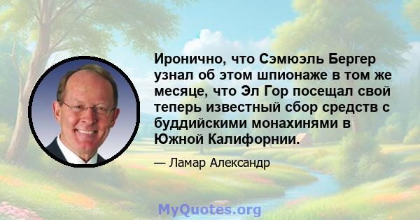 Иронично, что Сэмюэль Бергер узнал об этом шпионаже в том же месяце, что Эл Гор посещал свой теперь известный сбор средств с буддийскими монахинями в Южной Калифорнии.