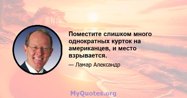 Поместите слишком много однократных курток на американцев, и место взрывается.