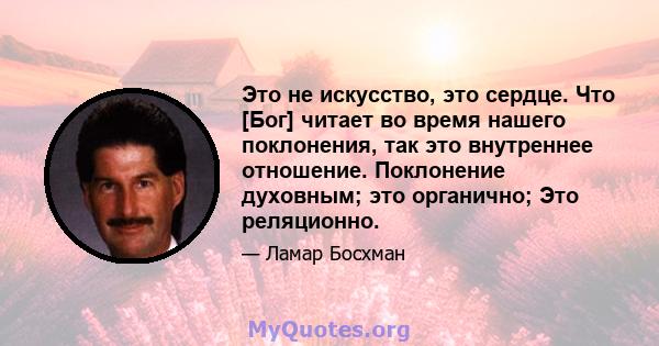 Это не искусство, это сердце. Что [Бог] читает во время нашего поклонения, так это внутреннее отношение. Поклонение духовным; это органично; Это реляционно.