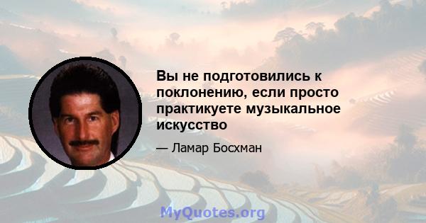 Вы не подготовились к поклонению, если просто практикуете музыкальное искусство