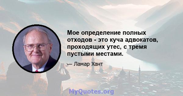 Мое определение полных отходов - это куча адвокатов, проходящих утес, с тремя пустыми местами.