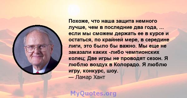 Похоже, что наша защита немного лучше, чем в последние два года, ... если мы сможем держать ее в курсе и остаться, по крайней мере, в середине лиги, это было бы важно. Мы еще не заказали каких -либо чемпионских колец;