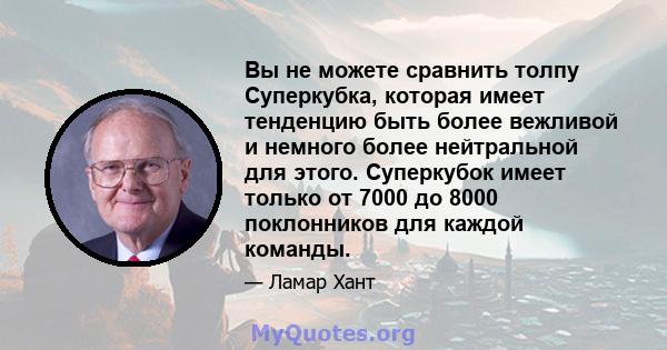 Вы не можете сравнить толпу Суперкубка, которая имеет тенденцию быть более вежливой и немного более нейтральной для этого. Суперкубок имеет только от 7000 до 8000 поклонников для каждой команды.