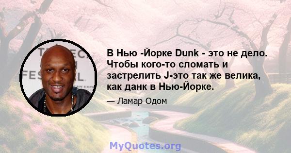 В Нью -Йорке Dunk - это не дело. Чтобы кого-то сломать и застрелить J-это так же велика, как данк в Нью-Йорке.