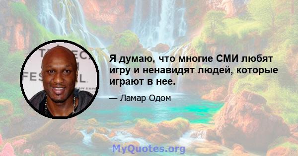 Я думаю, что многие СМИ любят игру и ненавидят людей, которые играют в нее.