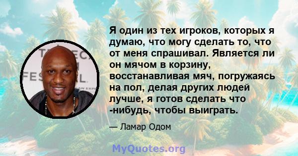 Я один из тех игроков, которых я думаю, что могу сделать то, что от меня спрашивал. Является ли он мячом в корзину, восстанавливая мяч, погружаясь на пол, делая других людей лучше, я готов сделать что -нибудь, чтобы